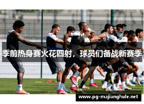季前热身赛火花四射，球员们备战新赛季