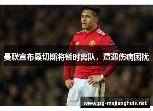 曼联宣布桑切斯将暂时离队，遭遇伤病困扰