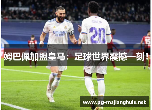姆巴佩加盟皇马：足球世界震撼一刻！