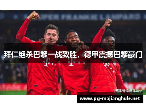 拜仁绝杀巴黎一战致胜，德甲震撼巴黎豪门