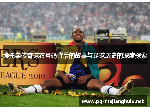 埃托奥传奇球衣号码背后的故事与足球历史的深度探索