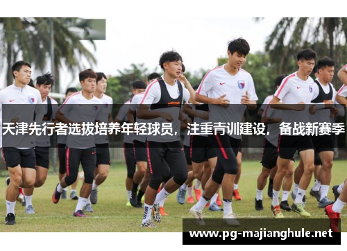 天津先行者选拔培养年轻球员，注重青训建设，备战新赛季