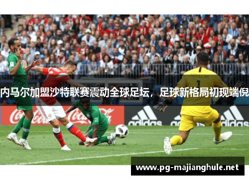 内马尔加盟沙特联赛震动全球足坛，足球新格局初现端倪