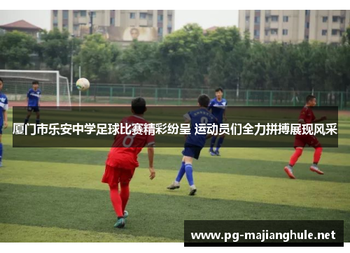 厦门市乐安中学足球比赛精彩纷呈 运动员们全力拼搏展现风采
