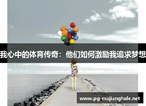 我心中的体育传奇：他们如何激励我追求梦想