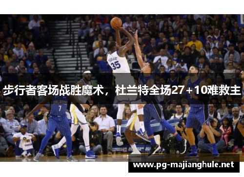 步行者客场战胜魔术，杜兰特全场27+10难救主