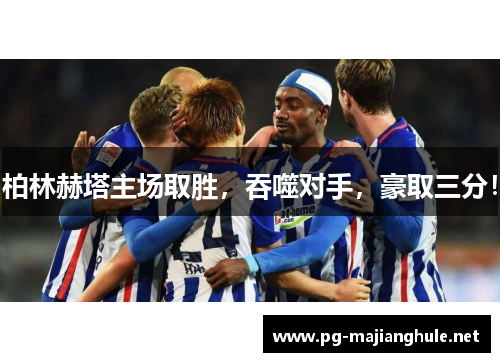 柏林赫塔主场取胜，吞噬对手，豪取三分！
