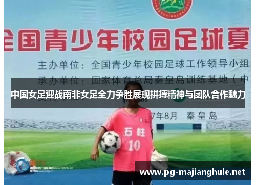 中国女足迎战南非女足全力争胜展现拼搏精神与团队合作魅力