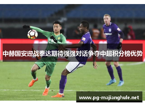 中赫国安迎战泰达期待强强对话争夺中超积分榜优势