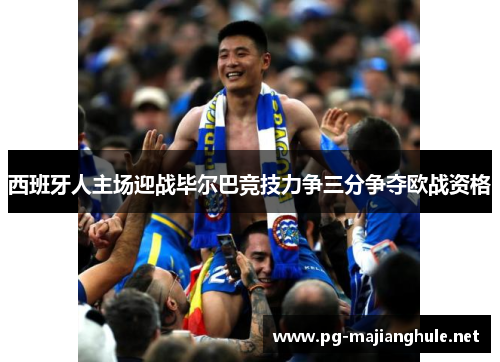 西班牙人主场迎战毕尔巴竞技力争三分争夺欧战资格