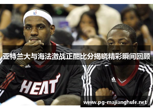 亚特兰大与海法激战正酣比分揭晓精彩瞬间回顾