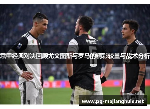 意甲经典对决回顾尤文图斯与罗马的精彩较量与战术分析