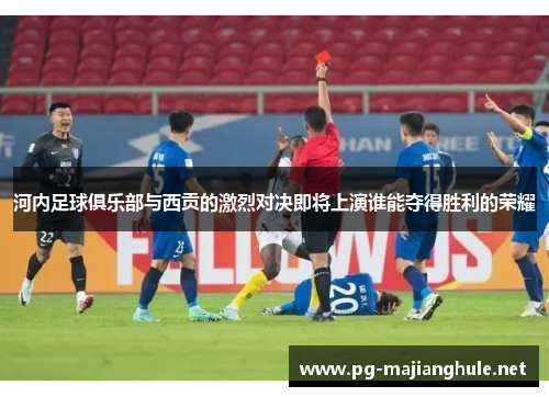 河内足球俱乐部与西贡的激烈对决即将上演谁能夺得胜利的荣耀